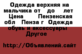 Одежда верхняя на мальчика от 3 до 10 лет › Цена ­ 0 - Пензенская обл., Пенза г. Одежда, обувь и аксессуары » Другое   
